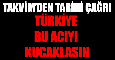 Türkiye bu acıyı kucaklasın