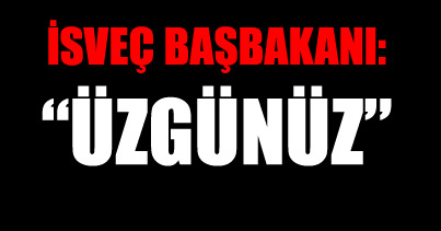 İsveç Başbakanı: "Üzgünüz"