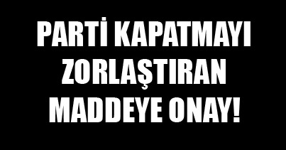 Parti kapatmaları zorlaştıran maddeye onay!