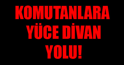 Komutanlara Yüce Divan yolu!