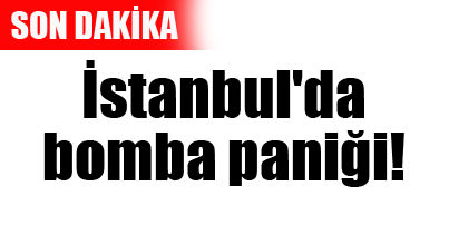 İstanbul’da bomba paniği...