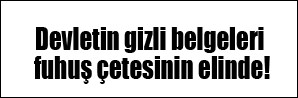 Gizli belgeler fuhuş çetesinin elinde!