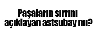 Generalleri astsubay mı yaktı?