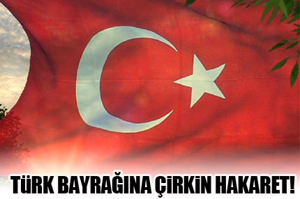 Türk bayrağına çirkin hakaret