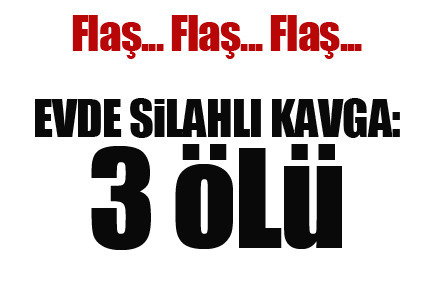 Evde silahlı kavga: 3 ölü