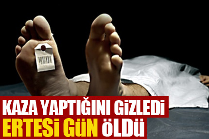 Kaza geçirdiğini gizledi ertesi gün öldü