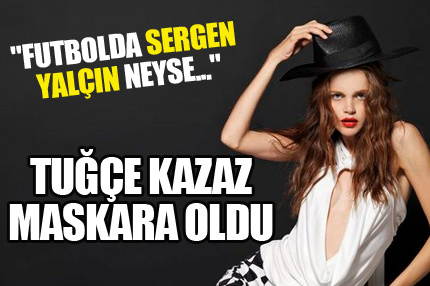 İşte Tuğce Kazaz geyikleri!