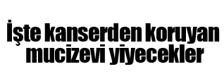 Kanserden koruyan mucize yiyecekler