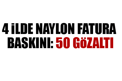 Naylon fatura baskını: 50 gözaltı