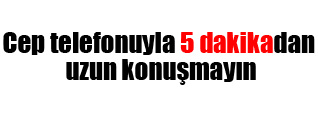 Ceple 5 dakikadan uzun konuşmayın