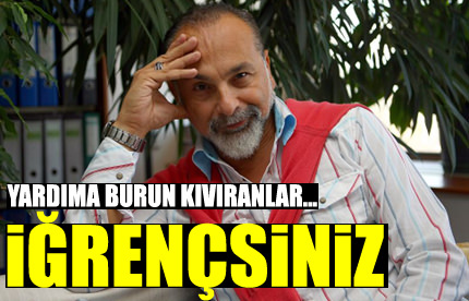 Yardıma burun kıvıranlar, iğrençsiniz!