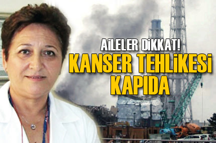 Fukuşima Türkiye'de kanseri patlatacak