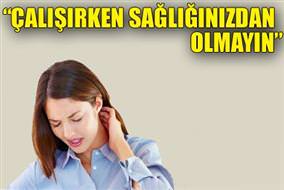 Çalışırken sağlığınızdan olmayın!