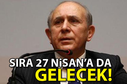 "Sıra 27 Nisan'a da gelecek"