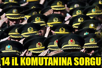 14 il komutanına sorgu