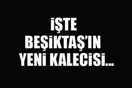 İşte Beşiktaş'ın yeni kalecisi