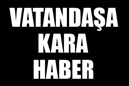 Vatandaşa kara haber