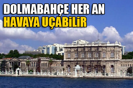 ’’Dolmabahçe her an havaya uçabilir’’
