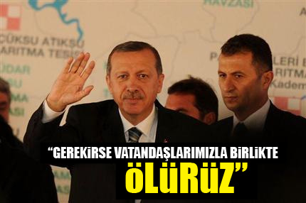 Gerekirse vatandaşlarımızla birlikte ölürüz
