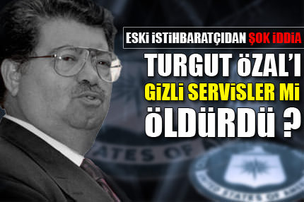 Özal'ı gizli servisler mi öldürdü?
