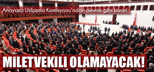 Artık miletvekili olamayacaklar!
