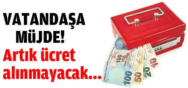 Vatandaşa müjde! Ücret alınmayacak