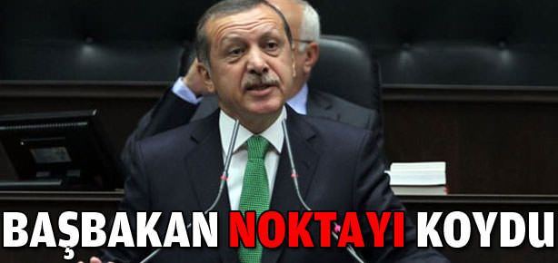Ve Başbakan Erdoğan noktayı koydu