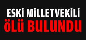 Eski milletvekili ölü bulundu