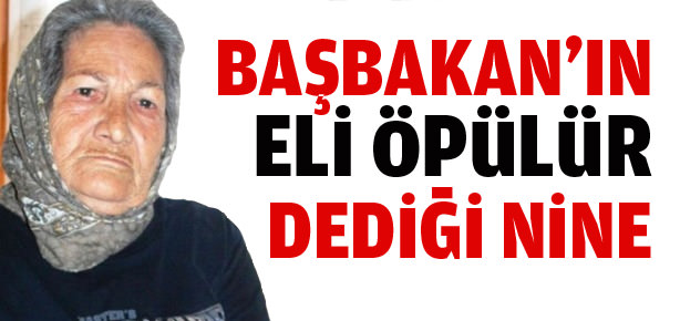 Başbakan’ın ’eli öpülür’ dediği nine