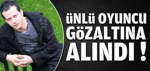 Ünlü oyuncu gözaltına alındı