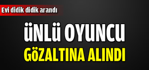 Ünlü oyuncu gözaltına alındı