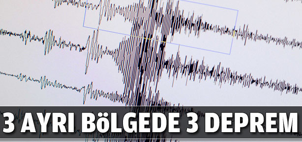 3 bölgede 3 ayrı deprem