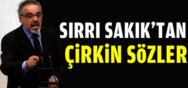 Sırrı Sakık'tan çirkin sözler