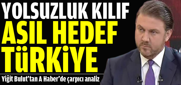 Yolsuzluk kılıf hedef Türkiye
