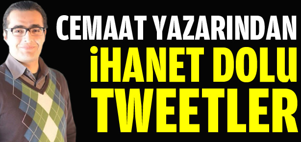 Cemaat yazarından ihanet dolu tweetler!