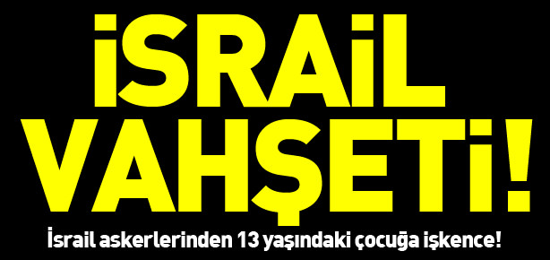 İsrail askerlerinden 13 yaşındaki çocuğa zulüm!
