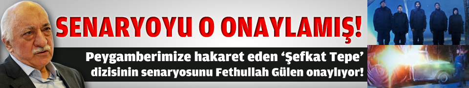 Senaryoyu Gülen onaylamış!