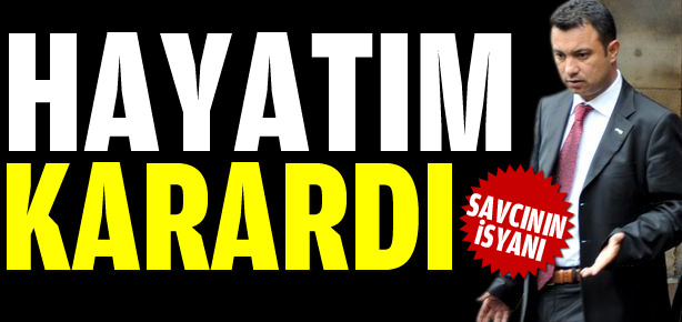 Savcı'nın isyanı: Hayatım karardı