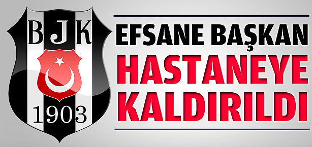 Efsane başkan hastaneye kaldırıldı