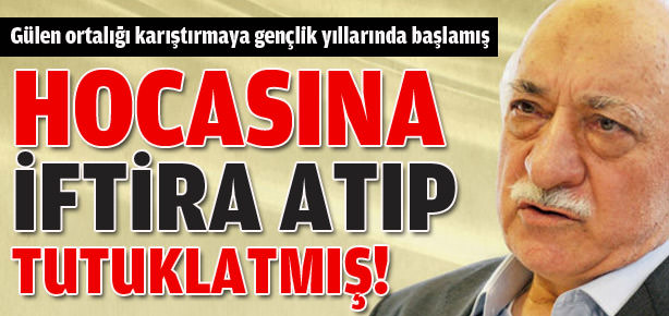 Gülen hocasına iftira atmış