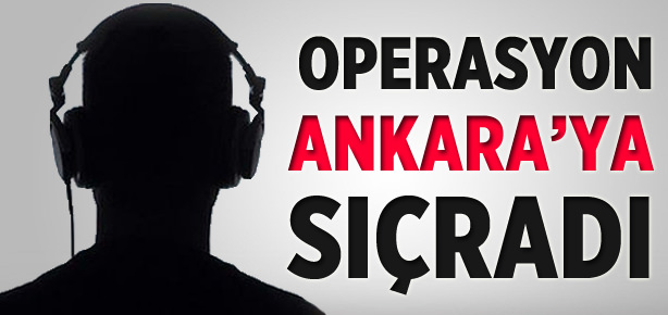 Operasyon Ankara’ya sıçradı