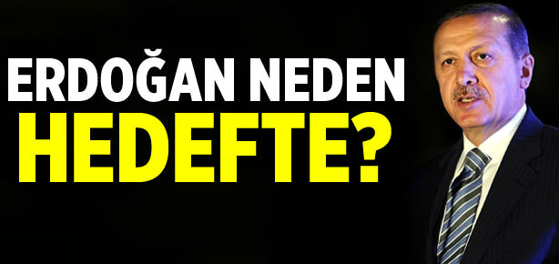 Başbakan Erdoğan neden hedefte?