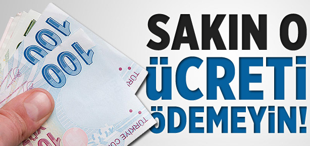Sakın o ücreti ödemeyin!
