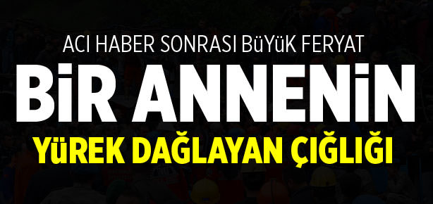 Bir annenin yürek dağlayan feryadı