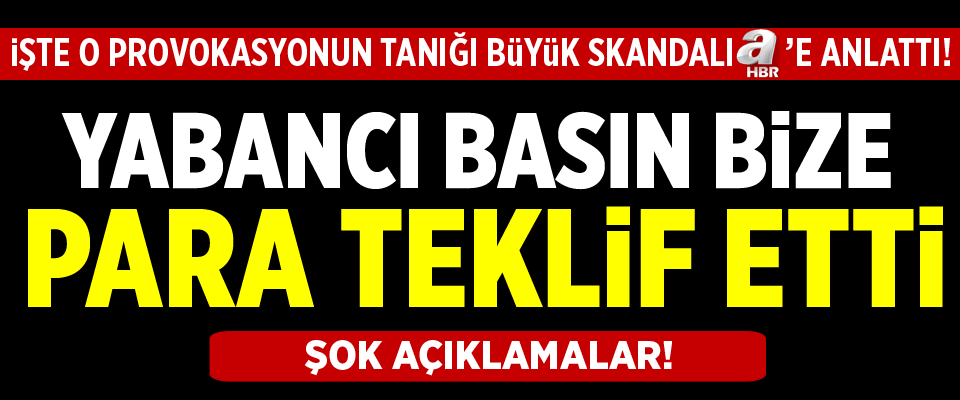 Yabancı basın bize para teklif etti