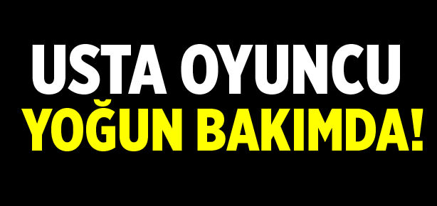 Usta oyuncu yoğun bakımda!