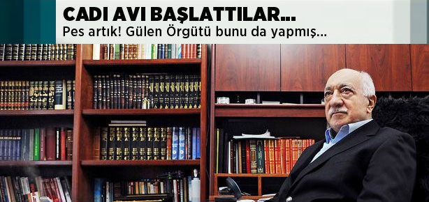Gülen Örgütü cadı avı başlattı!
