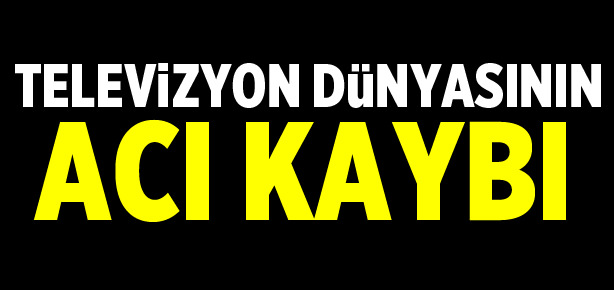 Televizyon dünyasının acı kaybı