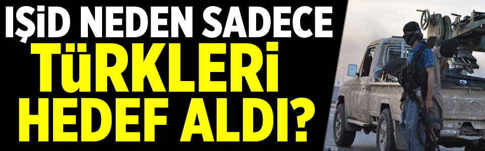 IŞİD neden sadece Türkleri hedef aldı?