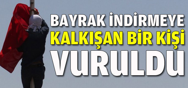 Bayrak indirmeye kalkışan bir kişi vuruldu
